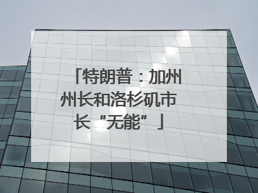 特朗普：加州州长和洛杉矶市长“无能”