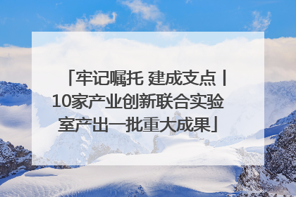牢记嘱托 建成支点丨10家产业创新联合实验室产出一批重大成果