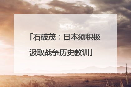 石破茂：日本须积极汲取战争历史教训