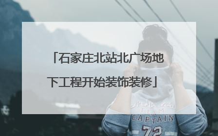 石家庄北站北广场地下工程开始装饰装修