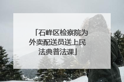 石峰区检察院为外卖配送员送上民法典普法课
