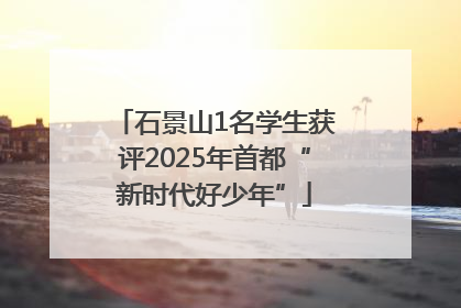 石景山1名学生获评2025年首都“新时代好少年”