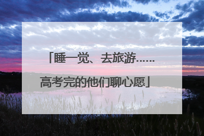 睡一觉、去旅游……高考完的他们聊心愿