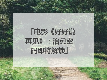 电影《好好说再见》：治愈密码即将解锁