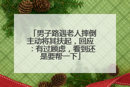 男子路遇老人摔倒主动将其扶起，回应：有过顾虑，看到还是要帮一下