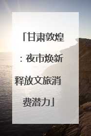 甘肃敦煌：夜市焕新释放文旅消费潜力