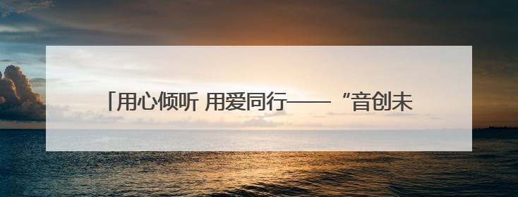 用心倾听 用爱同行——“音创未来光明行”公益行动温暖再启航