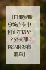白俄罗斯总统卢卡申科正在访华？外交部：将适时发布消息