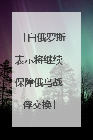 白俄罗斯表示将继续保障俄乌战俘交换