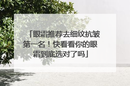 眼霜推荐去细纹抗皱第一名！快看看你的眼霜到底选对了吗