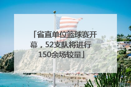 省直单位篮球赛开幕，52支队将进行150余场较量