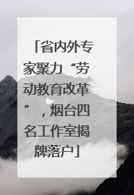 省内外专家聚力“劳动教育改革”，烟台四名工作室揭牌落户