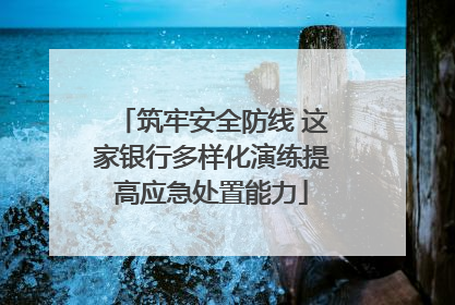 筑牢安全防线 这家银行多样化演练提高应急处置能力