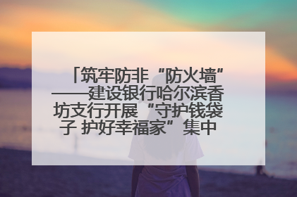 筑牢防非“防火墙”——建设银行哈尔滨香坊支行开展“守护钱袋子 护好幸福家”集中宣传日活动