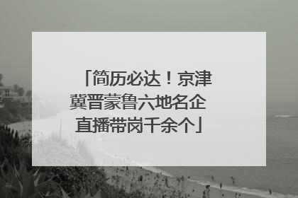 简历必达！京津冀晋蒙鲁六地名企直播带岗千余个