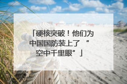 硬核突破！他们为中国国防装上了 “空中千里眼”