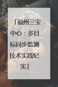 福州三宝中心：多目标同步监测技术实践纪实
