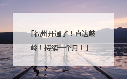 福州开通了！直达鼓岭！持续一个月！