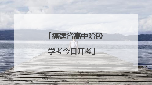 福建省高中阶段学考今日开考