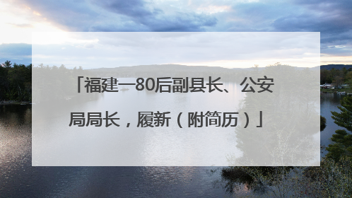 福建一80后副县长、公安局局长，履新（附简历）