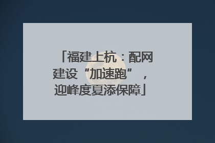 福建上杭：配网建设“加速跑”，迎峰度夏添保障