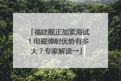 福建舰正加紧海试！电磁弹射优势有多大？专家解读→