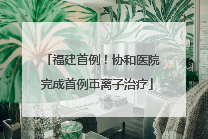 福建首例！协和医院完成首例重离子治疗
