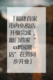 福建首家市内免税店升级完成，厦门首家“cdf国潮店”在旁同步开业