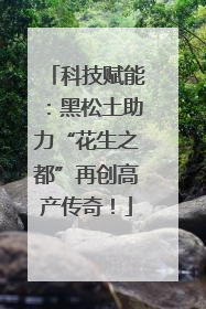 科技赋能：黑松土助力“花生之都”再创高产传奇！