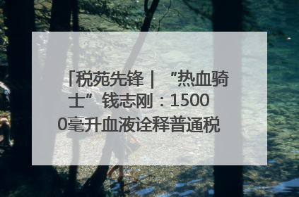税苑先锋｜“热血骑士”钱志刚：15000毫升血液诠释普通税官的非凡承诺