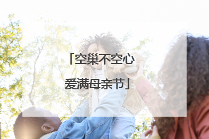 空巢不空心 爱满母亲节