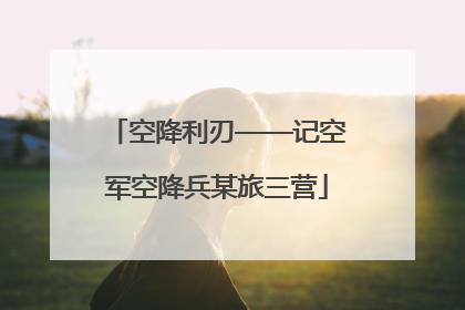 空降利刃——记空军空降兵某旅三营