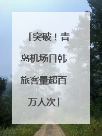 突破！青岛机场日韩旅客量超百万人次