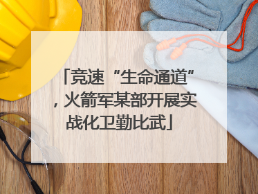 竞速“生命通道”，火箭军某部开展实战化卫勤比武