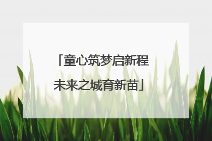 童心筑梦启新程 未来之城育新苗