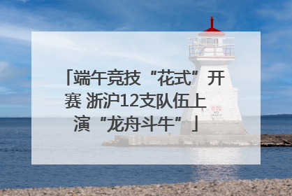 端午竞技“花式”开赛 浙沪12支队伍上演“龙舟斗牛”