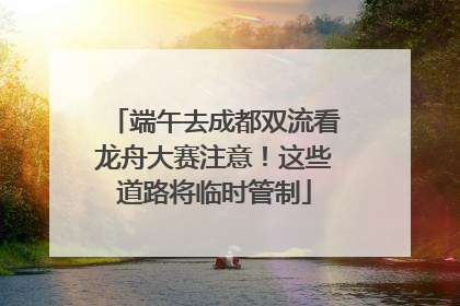 端午去成都双流看龙舟大赛注意！这些道路将临时管制