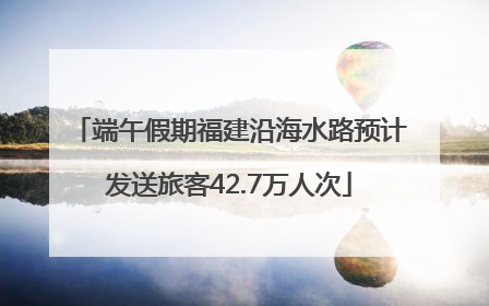 端午假期福建沿海水路预计发送旅客42.7万人次