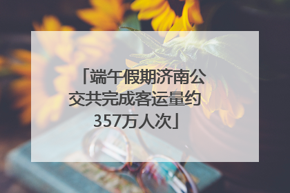 端午假期济南公交共完成客运量约357万人次