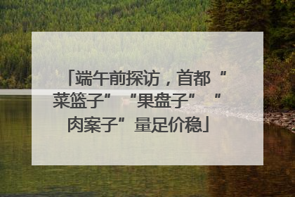 端午前探访，首都“菜篮子”“果盘子”“肉案子”量足价稳
