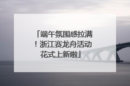 端午氛围感拉满！浙江赛龙舟活动花式上新啦