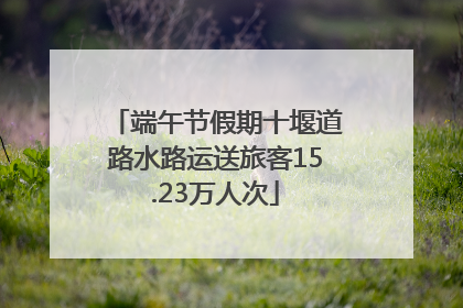 端午节假期十堰道路水路运送旅客15.23万人次