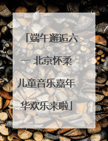 端午邂逅六一 北京怀柔儿童音乐嘉年华欢乐来啦