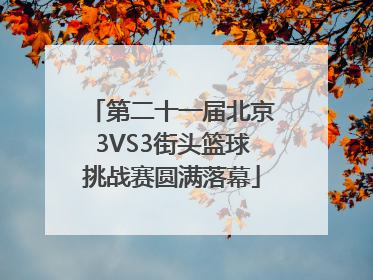 第二十一届北京3VS3街头篮球挑战赛圆满落幕