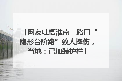 网友吐槽淮南一路口“隐形台阶路”致人摔伤，当地：已加装护栏