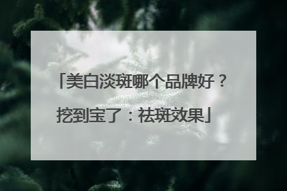 美白淡斑哪个品牌好？挖到宝了：祛斑效果