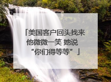 美国客户回头找来 他微微一笑 她说“你们得等等”