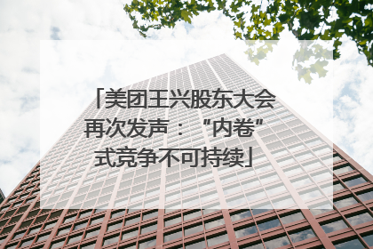 美团王兴股东大会再次发声：“内卷”式竞争不可持续