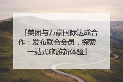 美团与万豪国际达成合作：发布联合会员，探索一站式旅游新体验