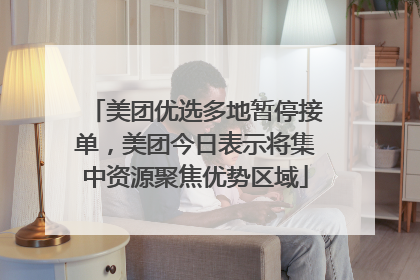 美团优选多地暂停接单，美团今日表示将集中资源聚焦优势区域